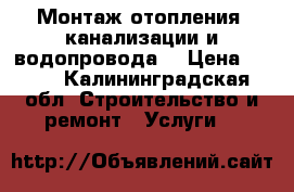 Монтаж отопления, канализации и водопровода. › Цена ­ 350 - Калининградская обл. Строительство и ремонт » Услуги   